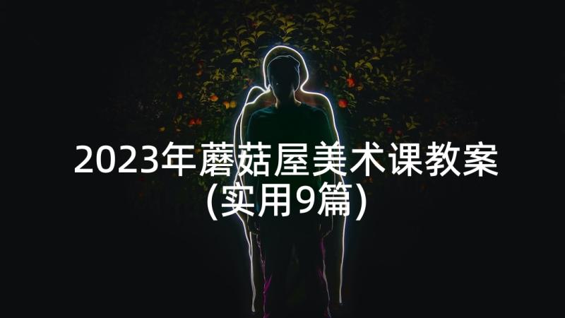 2023年蘑菇屋美术课教案(实用9篇)