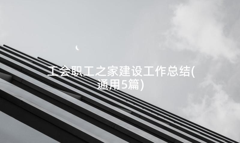 工会职工之家建设工作总结(通用5篇)