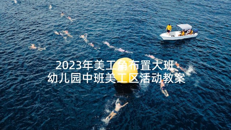 2023年美工角布置大班 幼儿园中班美工区活动教案(汇总5篇)