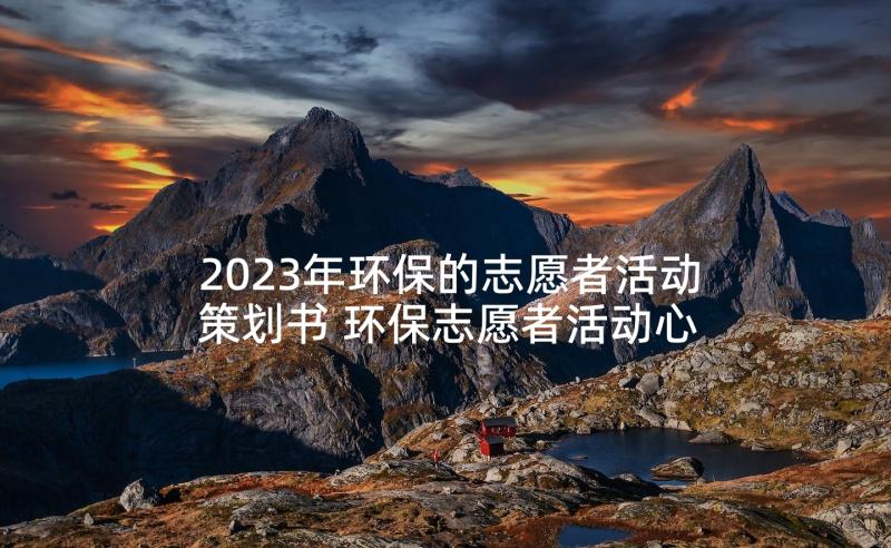 2023年环保的志愿者活动策划书 环保志愿者活动心得体会(大全6篇)