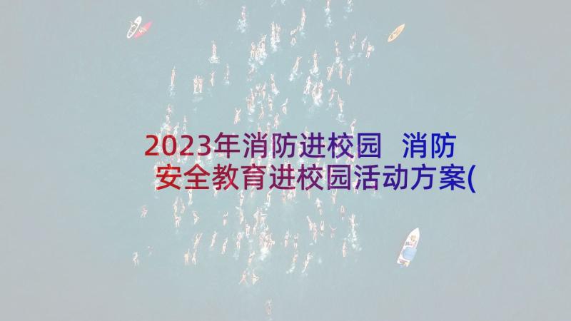 2023年消防进校园 消防安全教育进校园活动方案(模板5篇)