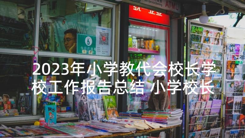 2023年小学教代会校长学校工作报告总结 小学校长述职工作报告(大全5篇)