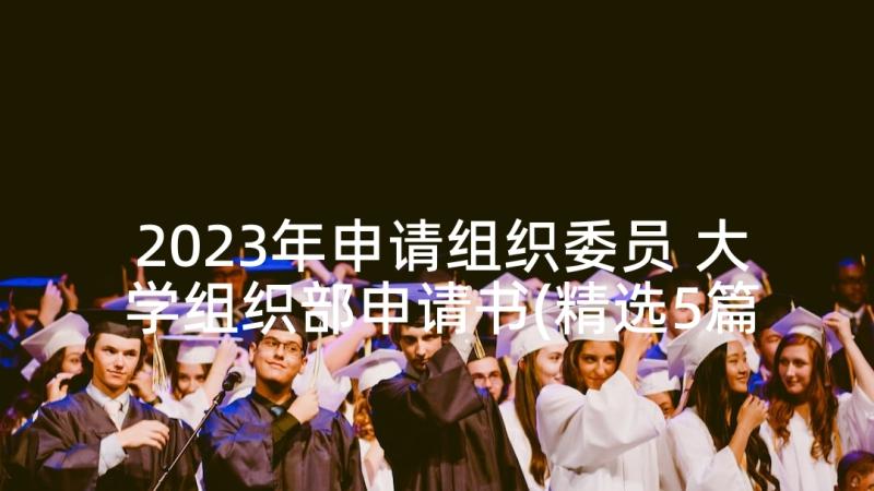 2023年申请组织委员 大学组织部申请书(精选5篇)