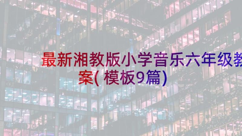 最新湘教版小学音乐六年级教案(模板9篇)