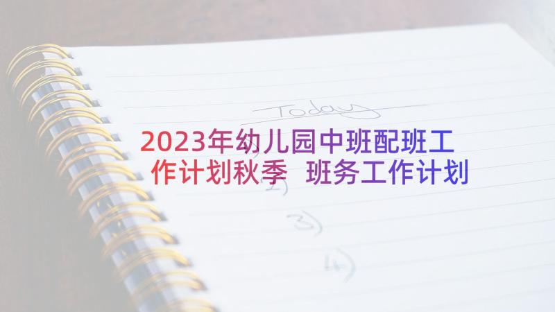 2023年幼儿园中班配班工作计划秋季 班务工作计划幼儿园中班上学期(优质9篇)