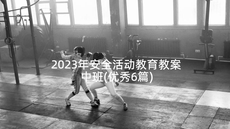 2023年安全活动教育教案中班(优秀6篇)