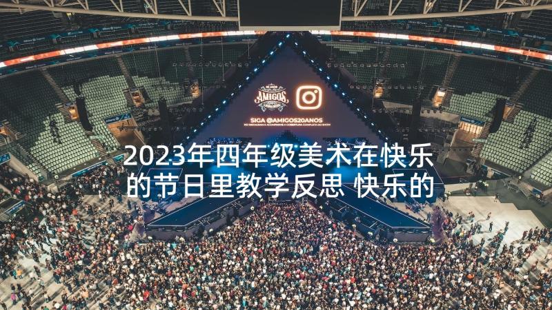 2023年四年级美术在快乐的节日里教学反思 快乐的节日教师教学反思(优秀8篇)