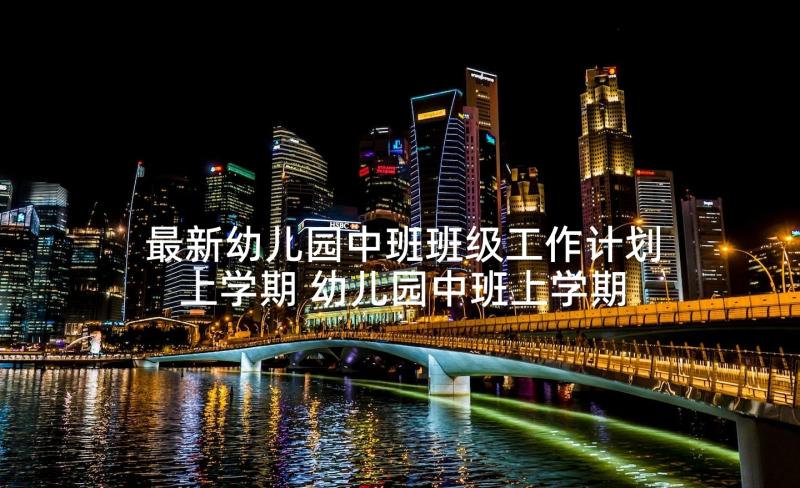 最新幼儿园中班班级工作计划上学期 幼儿园中班上学期班级工作计划(大全9篇)