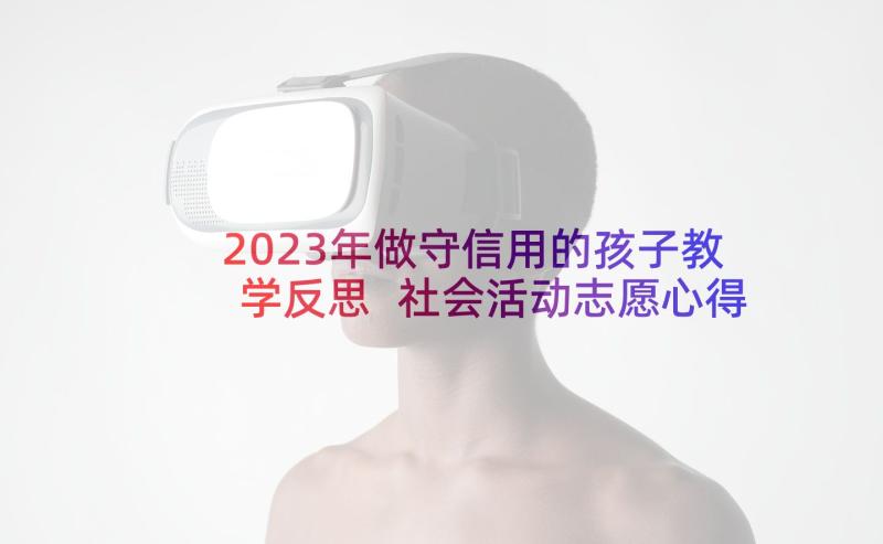 2023年做守信用的孩子教学反思 社会活动志愿心得体会(汇总9篇)