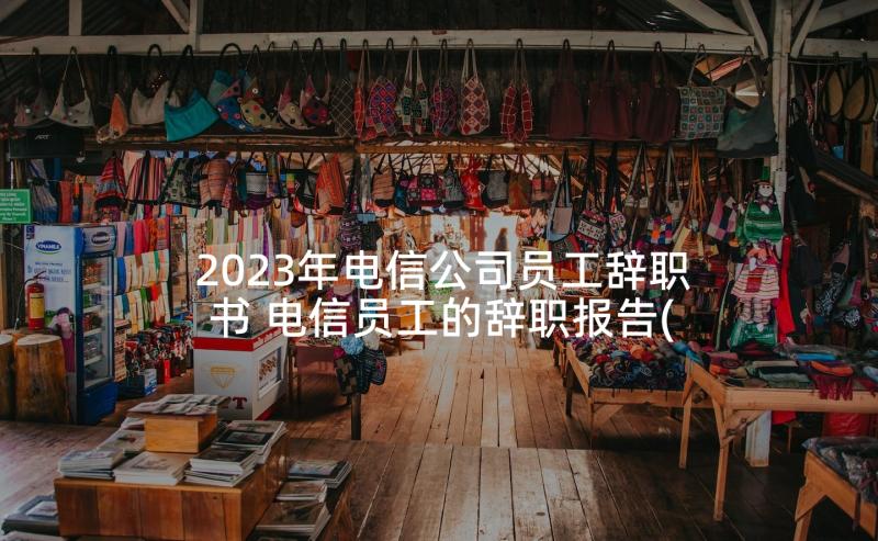 2023年电信公司员工辞职书 电信员工的辞职报告(大全10篇)