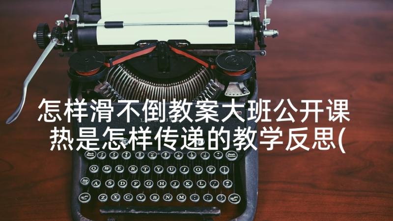 怎样滑不倒教案大班公开课 热是怎样传递的教学反思(实用7篇)