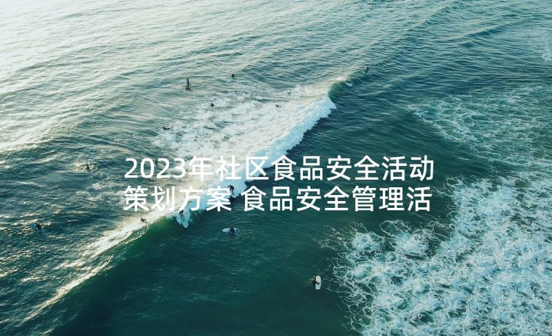 2023年社区食品安全活动策划方案 食品安全管理活动方案(优质6篇)