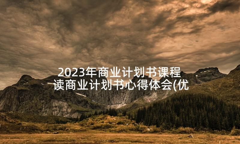 2023年商业计划书课程 读商业计划书心得体会(优秀7篇)