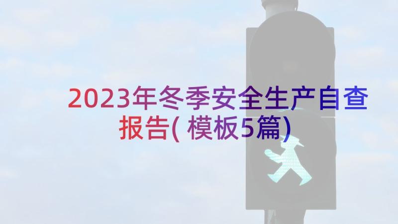 2023年冬季安全生产自查报告(模板5篇)