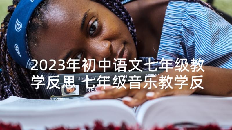 2023年初中语文七年级教学反思 七年级音乐教学反思(优秀6篇)