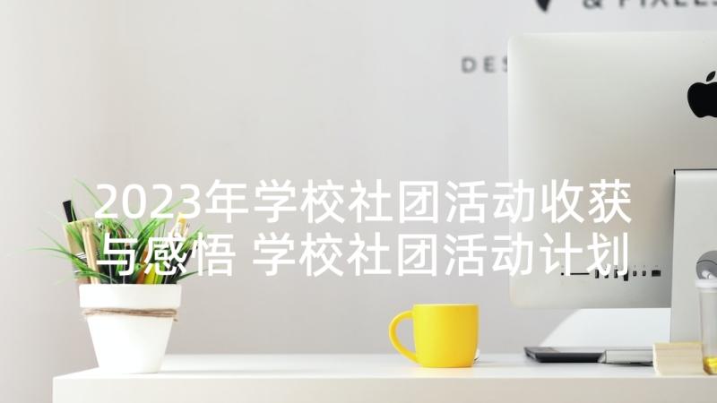 2023年学校社团活动收获与感悟 学校社团活动计划(大全9篇)