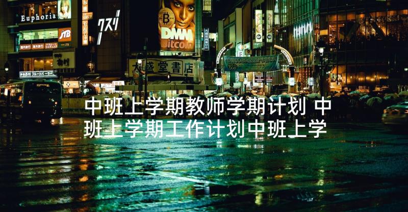 中班上学期教师学期计划 中班上学期工作计划中班上学期工作计划(实用8篇)