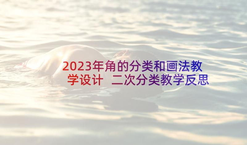 2023年角的分类和画法教学设计 二次分类教学反思(模板10篇)