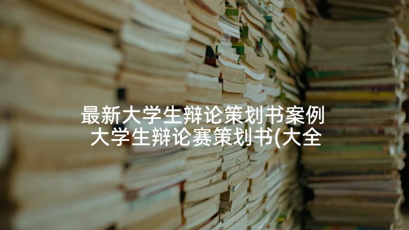 最新大学生辩论策划书案例 大学生辩论赛策划书(大全5篇)