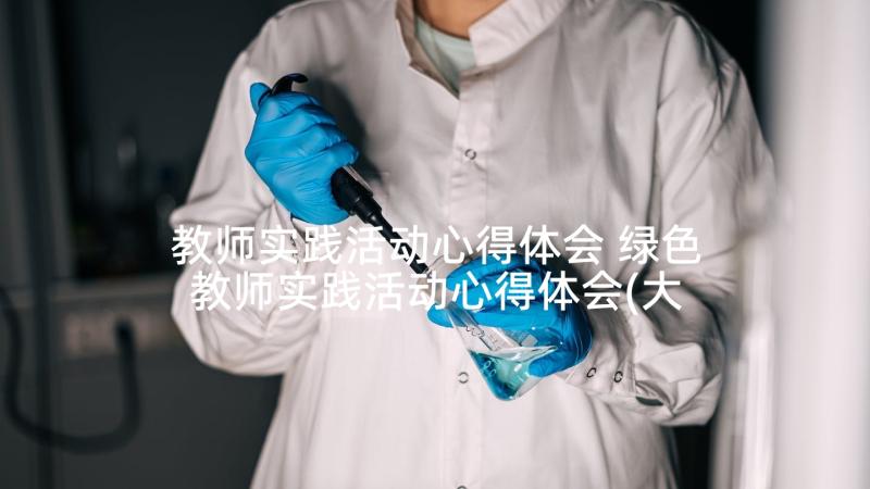 教师实践活动心得体会 绿色教师实践活动心得体会(大全8篇)