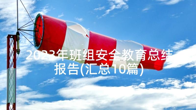 2023年班组安全教育总结报告(汇总10篇)