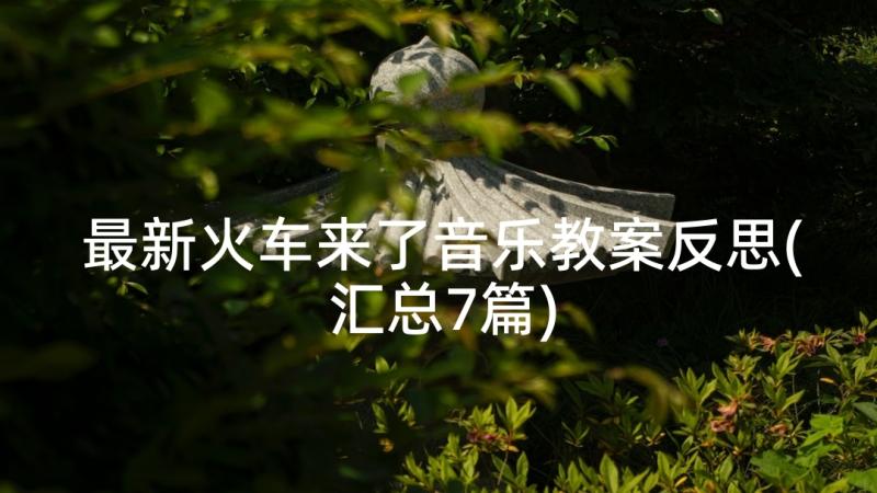 最新火车来了音乐教案反思(汇总7篇)