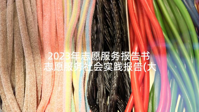 2023年志愿服务报告书 志愿服务社会实践报告(大全7篇)