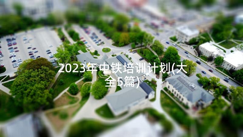 2023年中铁培训计划(大全5篇)