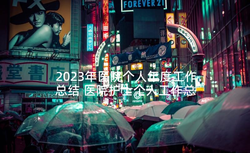 2023年医院个人年度工作总结 医院护士个人工作总结报告(实用9篇)