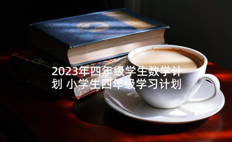 2023年四年级学生数学计划 小学生四年级学习计划(通用5篇)