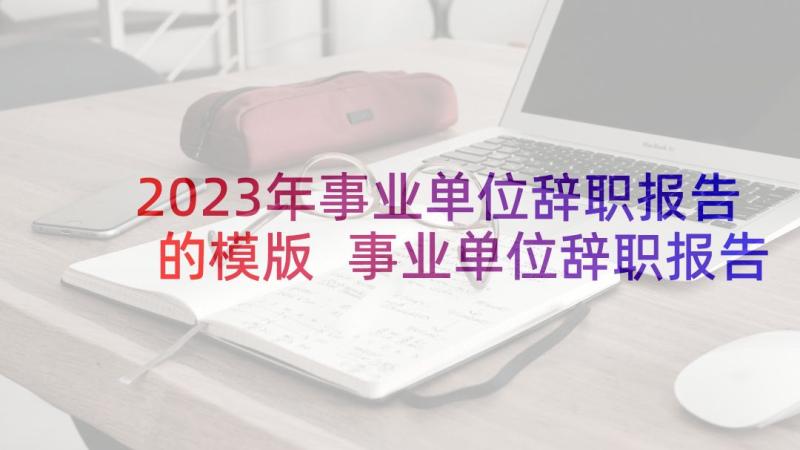 2023年事业单位辞职报告的模版 事业单位辞职报告(大全5篇)