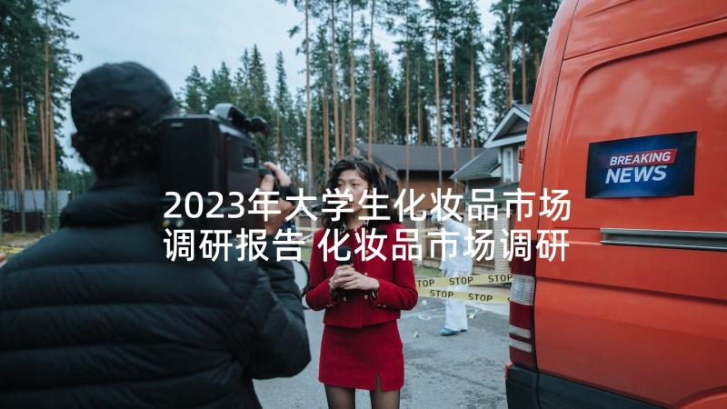 2023年大学生化妆品市场调研报告 化妆品市场调研报告(精选9篇)