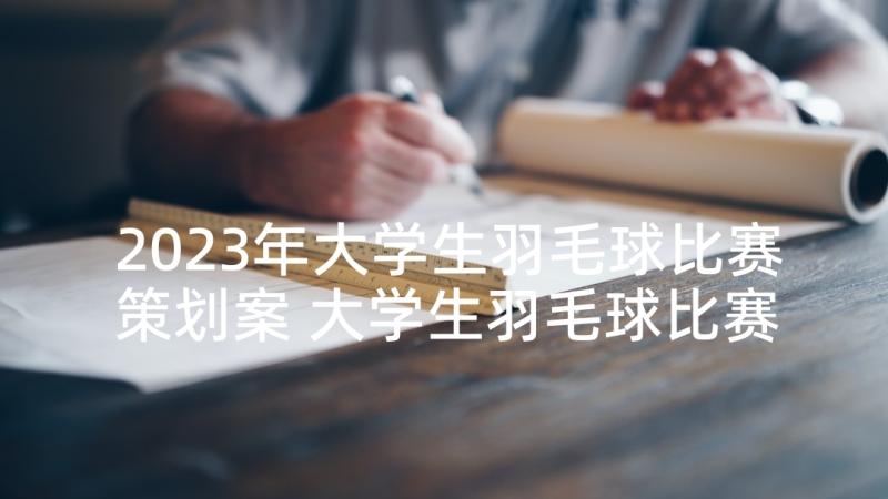 2023年大学生羽毛球比赛策划案 大学生羽毛球比赛的策划书(实用6篇)