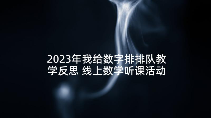 2023年我给数字排排队教学反思 线上数学听课活动心得体会(模板6篇)