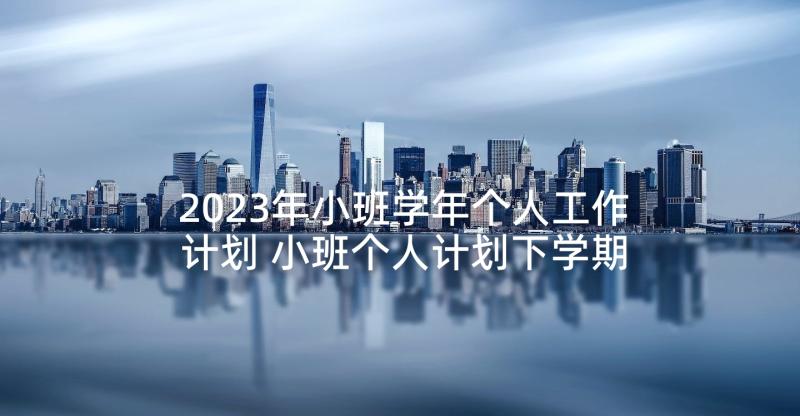 2023年小班学年个人工作计划 小班个人计划下学期(优质5篇)