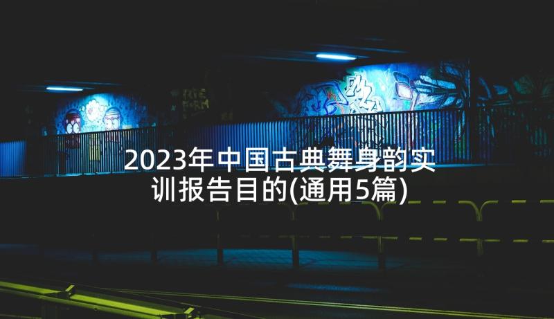 2023年中国古典舞身韵实训报告目的(通用5篇)