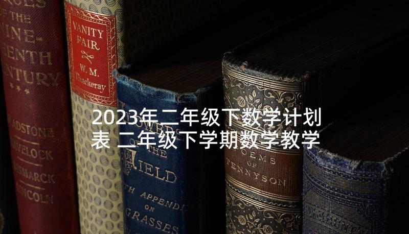 2023年二年级下数学计划表 二年级下学期数学教学计划(精选5篇)