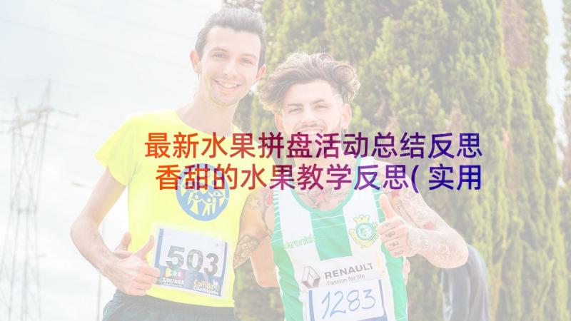 最新水果拼盘活动总结反思 香甜的水果教学反思(实用10篇)