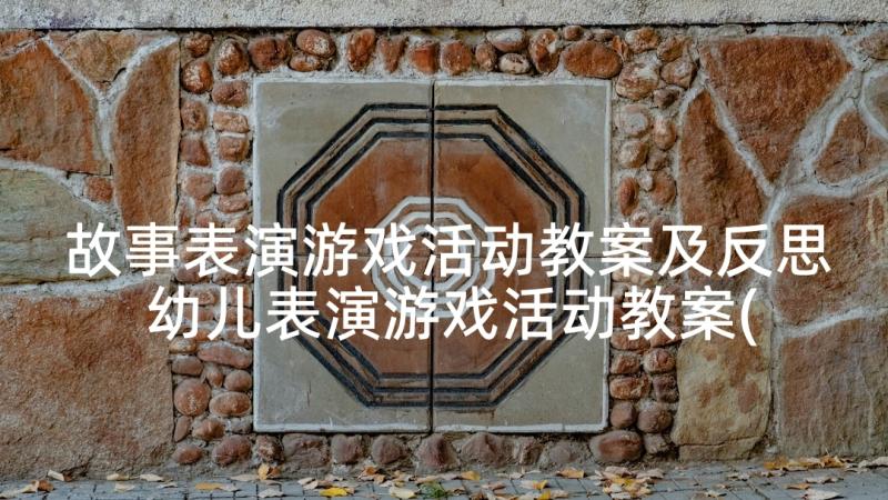 故事表演游戏活动教案及反思 幼儿表演游戏活动教案(优质5篇)