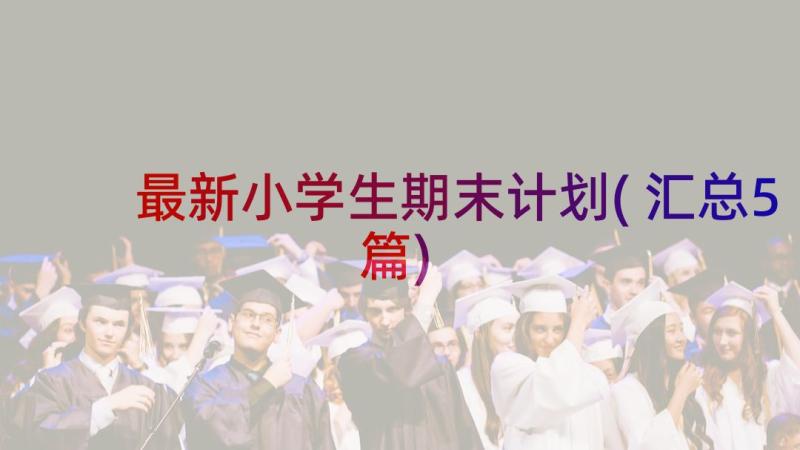 最新小学生期末计划(汇总5篇)