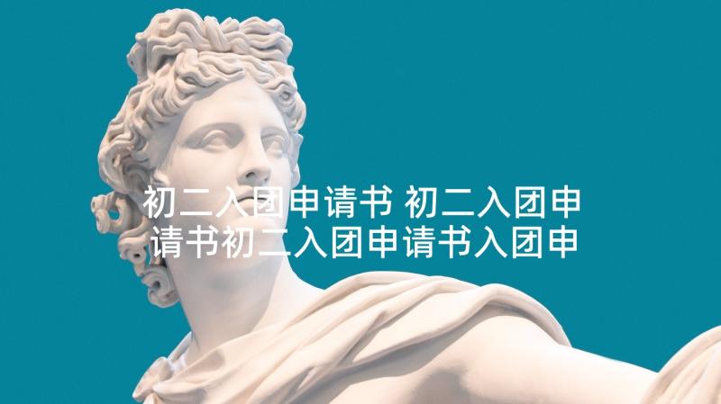 初二入团申请书 初二入团申请书初二入团申请书入团申请书(汇总10篇)