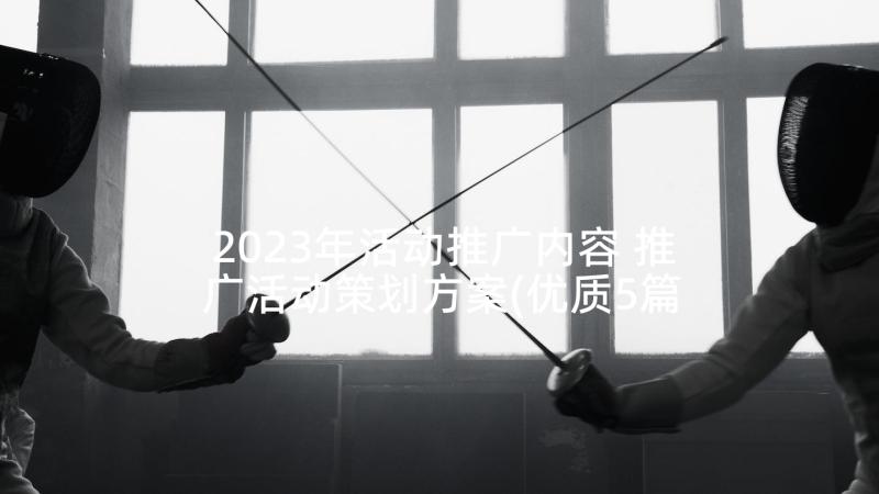 2023年活动推广内容 推广活动策划方案(优质5篇)