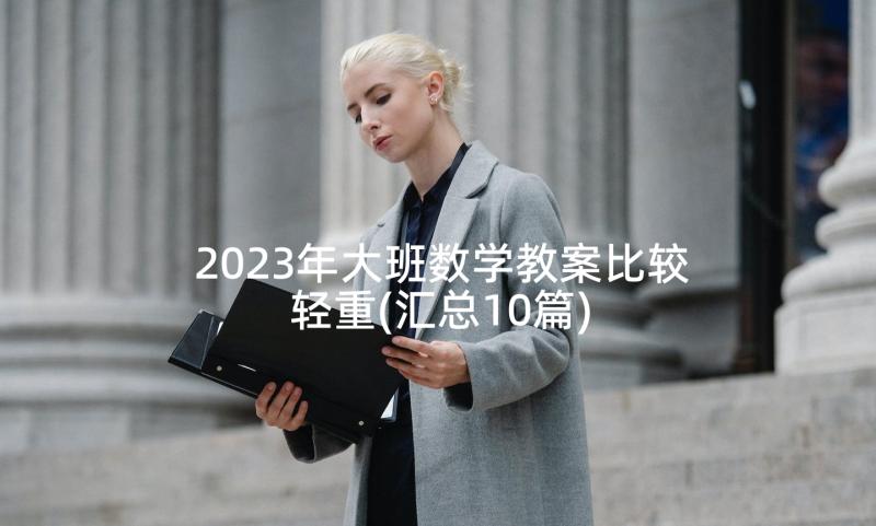 2023年大班数学教案比较轻重(汇总10篇)