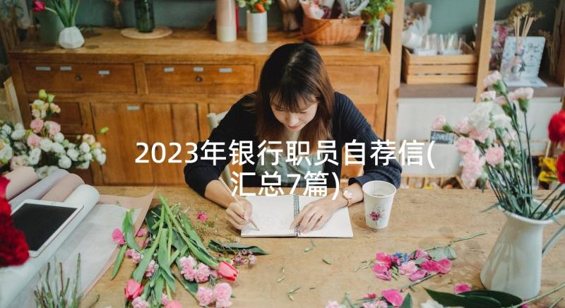 2023年银行职员自荐信(汇总7篇)