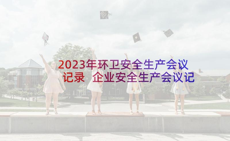 2023年环卫安全生产会议记录 企业安全生产会议记录(汇总5篇)