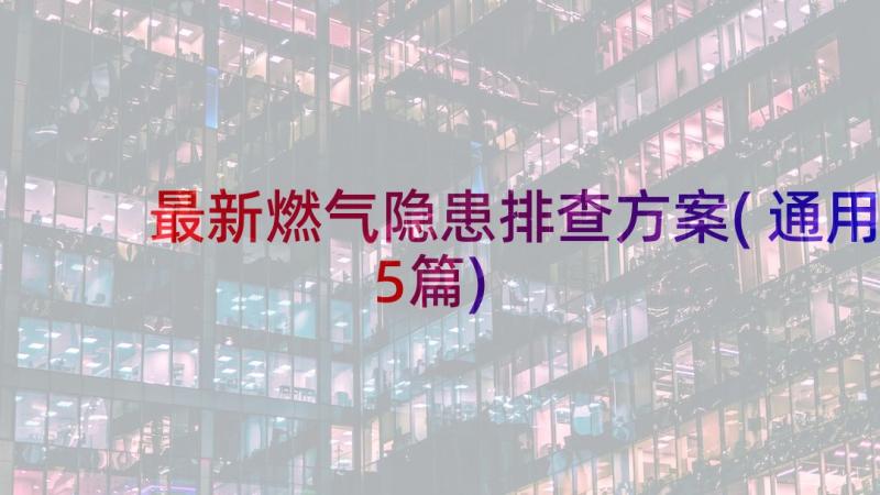 最新燃气隐患排查方案(通用5篇)