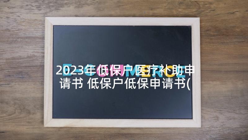 2023年低保户医疗补助申请书 低保户低保申请书(优秀8篇)