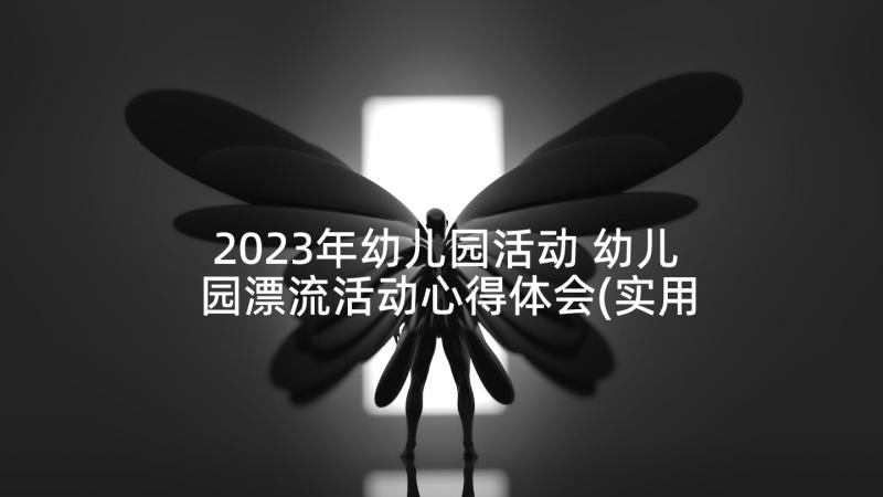 2023年幼儿园活动 幼儿园漂流活动心得体会(实用10篇)