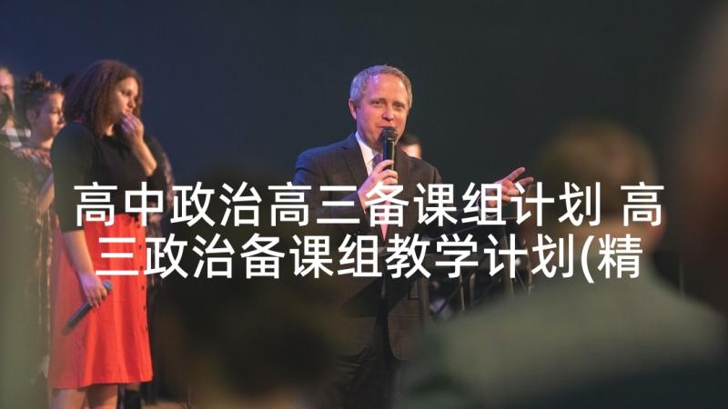 高中政治高三备课组计划 高三政治备课组教学计划(精选5篇)