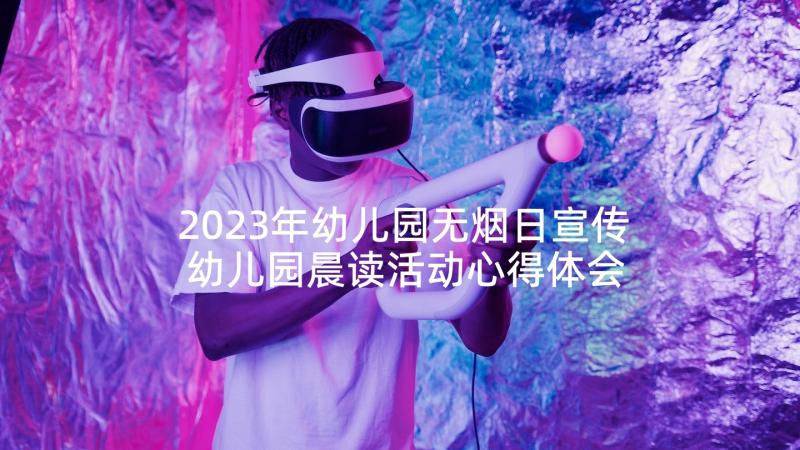 2023年幼儿园无烟日宣传 幼儿园晨读活动心得体会(优秀5篇)